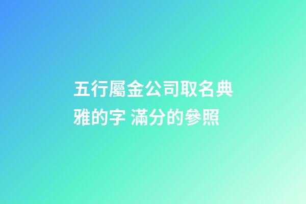 五行屬金公司取名典雅的字 滿分的參照-第1張-公司起名-玄機派